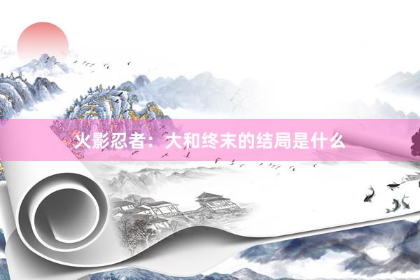 火影忍者：大和终末的结局是什么