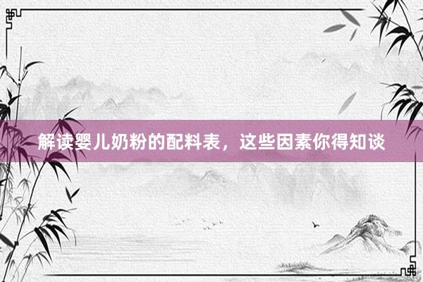 解读婴儿奶粉的配料表，这些因素你得知谈