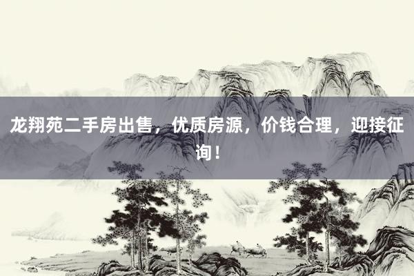 龙翔苑二手房出售，优质房源，价钱合理，迎接征询！