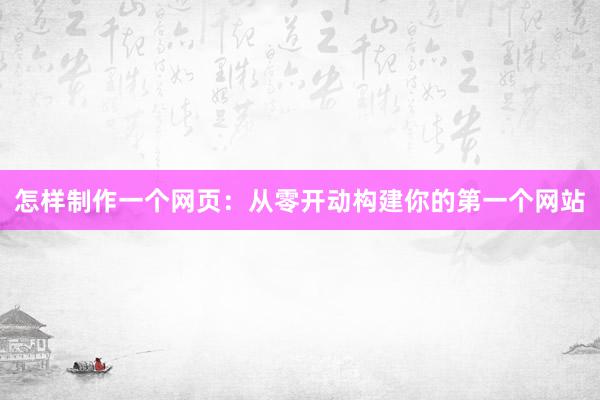 怎样制作一个网页：从零开动构建你的第一个网站