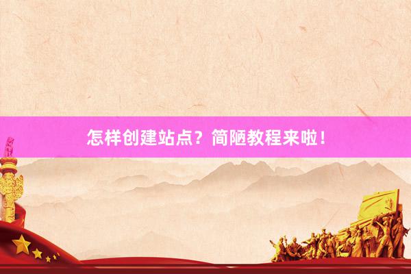 怎样创建站点？简陋教程来啦！