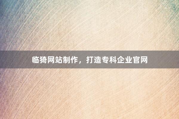 临猗网站制作，打造专科企业官网