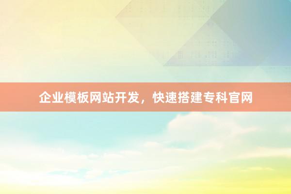 企业模板网站开发，快速搭建专科官网