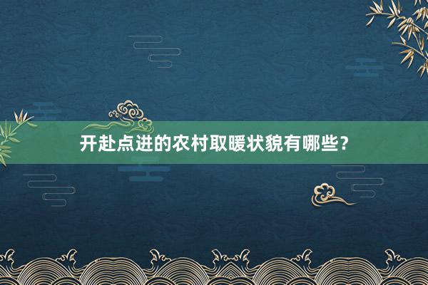 开赴点进的农村取暖状貌有哪些？