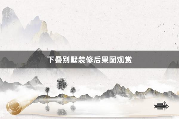下叠别墅装修后果图观赏