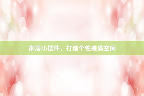 家居小摆件，打造个性装潢空间