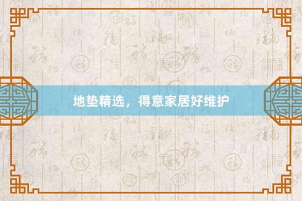 地垫精选，得意家居好维护