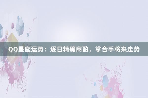 QQ星座运势：逐日精确商酌，掌合手将来走势