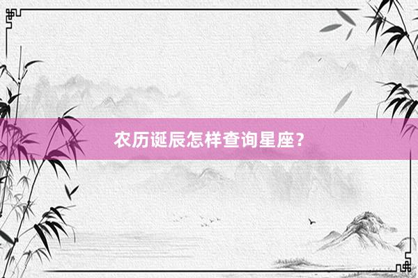 农历诞辰怎样查询星座？