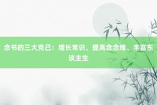 念书的三大克己：增长常识、提高念念维、丰富东谈主生