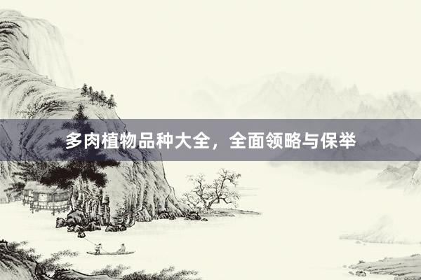 多肉植物品种大全，全面领略与保举