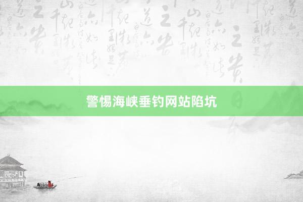 警惕海峡垂钓网站陷坑