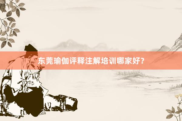 东莞瑜伽评释注解培训哪家好？