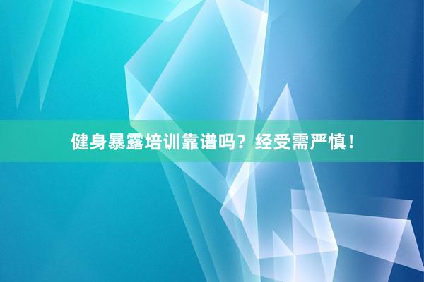 健身暴露培训靠谱吗？经受需严慎！